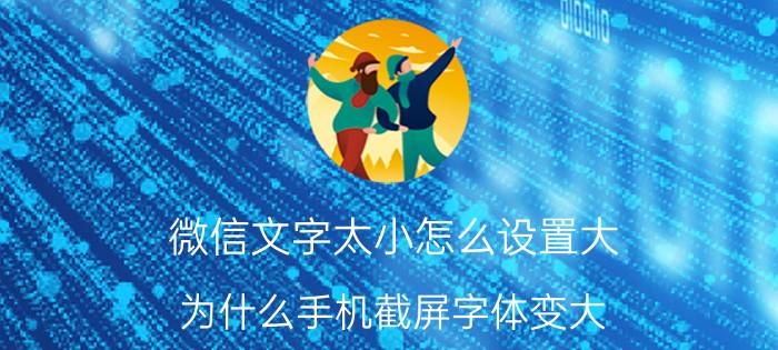 微信文字太小怎么设置大 为什么手机截屏字体变大？